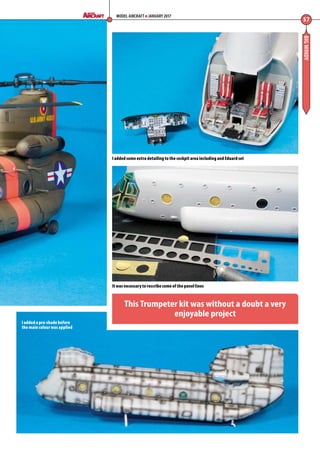 BIGWINDY
57
MODEL AIRCRAFT JANUARY 2017
I added some extra detailing to the cockpit area including and Eduard set
It was necessary to rescribe some of the panel lines
I added a pre-shade before
the main colour was applied
This Trumpeter kit was without a doubt a very
enjoyable project
56-59-Chinook-MA-0117.indd 57 11/12/2016 15:25
 