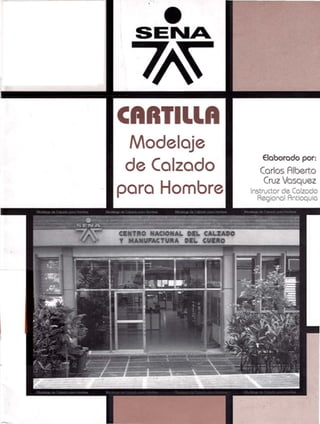 •
SENA
7A
CARTILLA
Modelaje
de Calzado
para Hombre
Elaborado por:
Carlos Alberto
Cruz Vosquez
Instructor de Calzado
Regional Antioquia
 