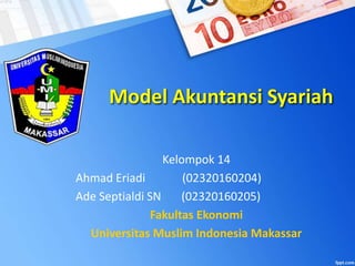 Model Akuntansi Syariah
Kelompok 14
Ahmad Eriadi (02320160204)
Ade Septialdi SN (02320160205)
Fakultas Ekonomi
Universitas Muslim Indonesia Makassar
 