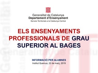 ELS ENSENYAMENTS
PROFESSIONALS DE GRAU
SUPERIOR AL BAGES
INFORMACIÓ PER ALUMNES
Institut Quercus, 22 de març, 2019
 