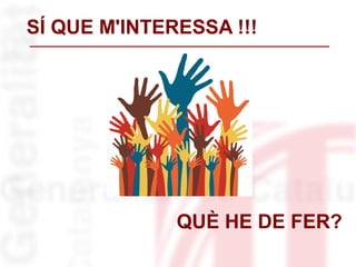 SÍ QUE M'INTERESSA !!!
QUÈ HE DE FER?
 