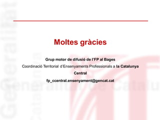 Moltes gràcies
Grup motor de difusió de l’FP al Bages
Coordinació Territorial d’Ensenyaments Professionals a la Catalunya
Central
fp_ccentral.ensenyament@gencat.cat
 