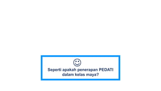 Seperti apakah penerapan PEDATI
dalam kelas maya?

 