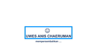 UWES ANIS CHAERUMAN
mempersembahkan …

 