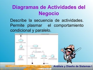 Diagramas de Actividades del Negocio Describe la secuencia de actividades. Permite plasmar  el comportamiento condicional y paralelo. 