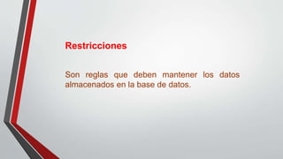 Restricciones
Son reglas que deben mantener los datos
almacenados en la base de datos.
 