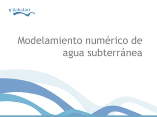 Modelamiento numérico de
        agua subterránea
 