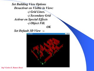 18
Set Building View Options
Desactivar en Visible in View:
-) Grid Lines.
-) Secondary Grid
Activar en Special Effects
-) Object Fill.
OK
Set Default 3D View
Ing° Carlos E. Ramos Brast
 