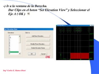 27
-) Ir a la ventana de la Derecha.
Dar Clips en el boton “Set Elevation View” y Seleccionar el
Eje A ( OK )
OK
Ing° Carlos E. Ramos Brast
 