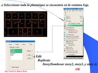 34
-) Seleccionar toda la planta(que se encuentra en la ventana Izq).
-) Edit
Replicate
Story(Sombrear story2, story3, y story 4)
OKIng° Carlos E. Ramos Brast
 