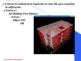 35
-) Colocar la ventana de la Izquierda en vista 3D, para visualizar
la edificación.
-) Entrar a :
Set Bulding View Options.
Activar:
Object Fill
OK
Ing° Carlos E. Ramos Brast
 