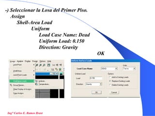 38
-) Seleccionar la Losa del Primer Piso.
Assign
Shell-Area Load
Uniform
Load Case Name: Dead
Uniform Load: 0.150
Direction: Gravity
OK
Ing° Carlos E. Ramos Brast
 