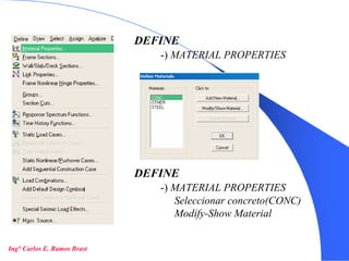 8
DEFINE
-) MATERIAL PROPERTIES
DEFINE
-) MATERIAL PROPERTIES
Seleccionar concreto(CONC)
Modify-Show Material
Ing° Carlos E. Ramos Brast
 