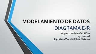 MODELAMIENTO DE DATOS
DIAGRAMA E-R
Augusto Jesús Muñoz Liñán
1325220208
Ing. MalcaVicente, Eddie Christian
 