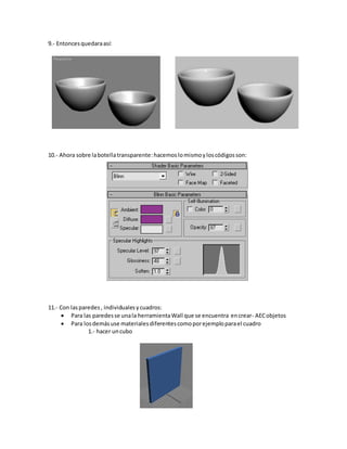 9.- Entoncesquedaraasí:
10.- Ahora sobre labotellatransparente:hacemoslomismoyloscódigosson:
11.- Con lasparedes, individualesycuadros:
 Para las paredesse unala herramientaWall que se encuentra encrear- AECobjetos
 Para losdemásuse materialesdiferentescomoporejemploparael cuadro
1.- hacer uncubo
 