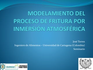 José Torres
Ingeniero de Alimentos – Universidad de Cartagena (Colombia)
Seminario
 