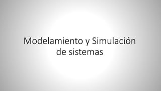 Modelamiento y Simulación
de sistemas
 