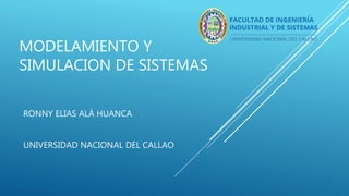 MODELAMIENTO Y
SIMULACION DE SISTEMAS
RONNY ELIAS ALÁ HUANCA
UNIVERSIDAD NACIONAL DEL CALLAO
 