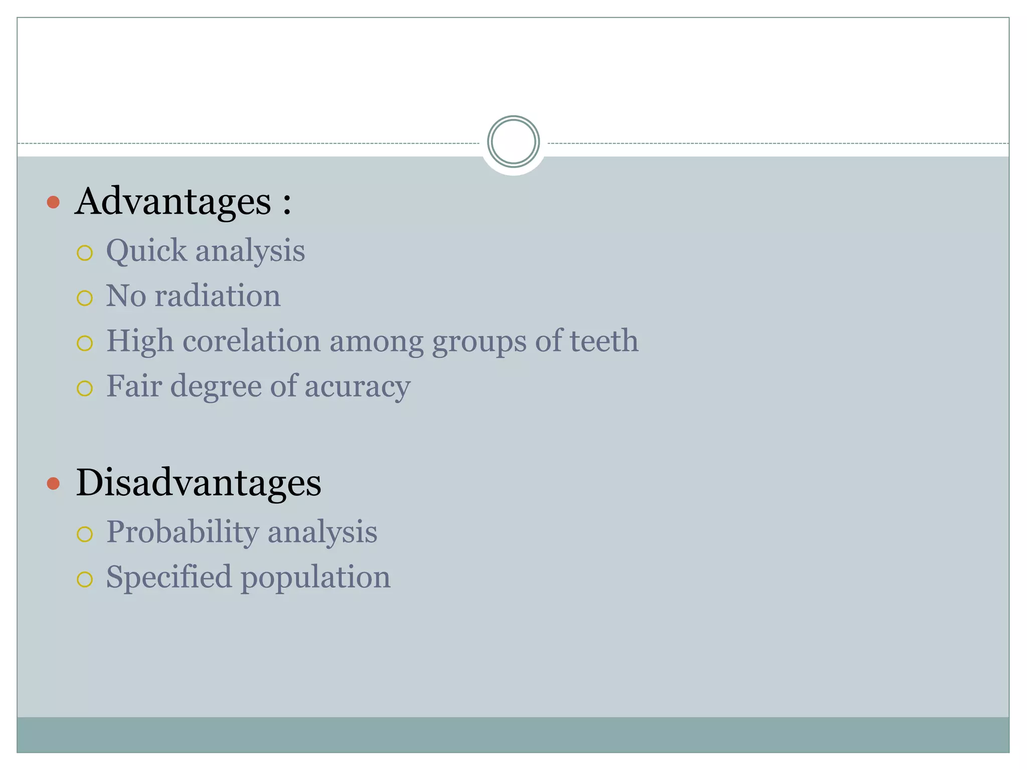  Advantages :
 Quick analysis
 No radiation
 High corelation among groups of teeth
 Fair degree of acuracy
 Disadvantages
 Probability analysis
 Specified population
 
