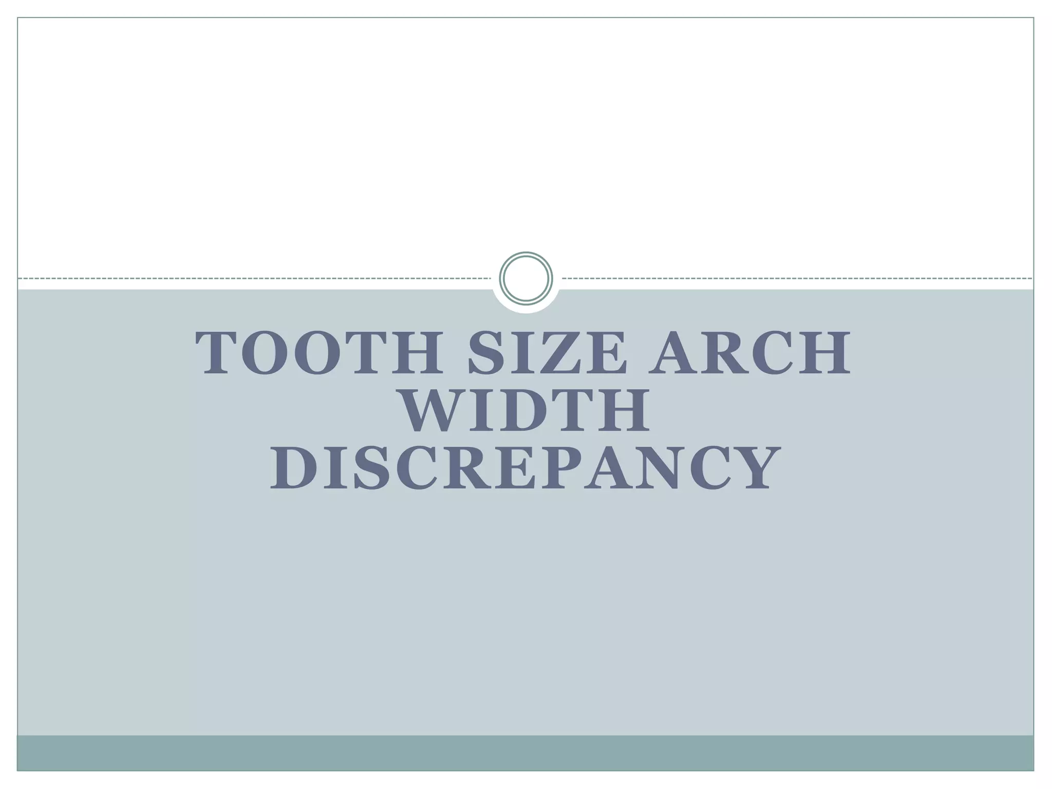 TOOTH SIZE ARCH
WIDTH
DISCREPANCY
 
