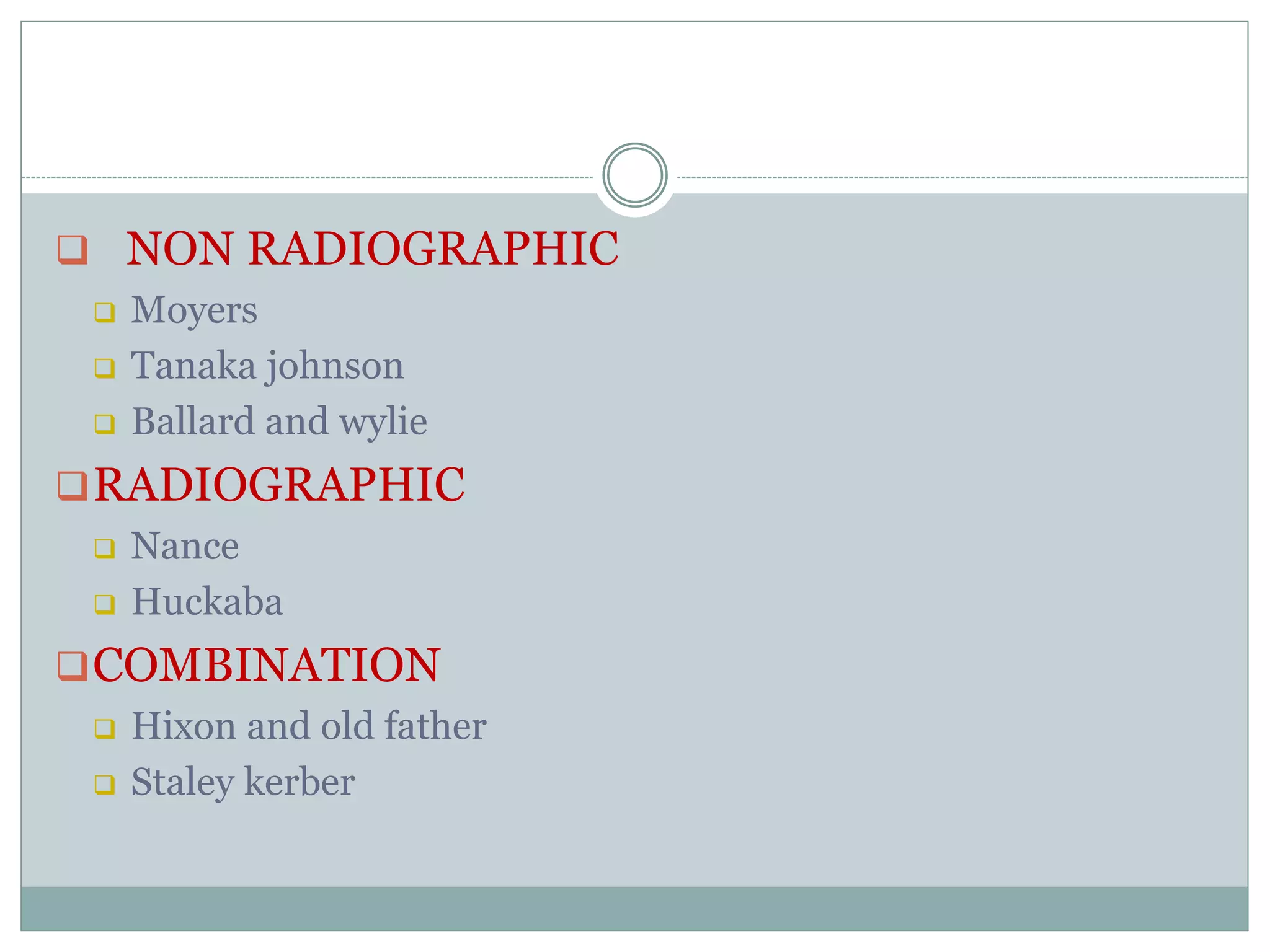  NON RADIOGRAPHIC
 Moyers
 Tanaka johnson
 Ballard and wylie
RADIOGRAPHIC
 Nance
 Huckaba
COMBINATION
 Hixon and old father
 Staley kerber
 