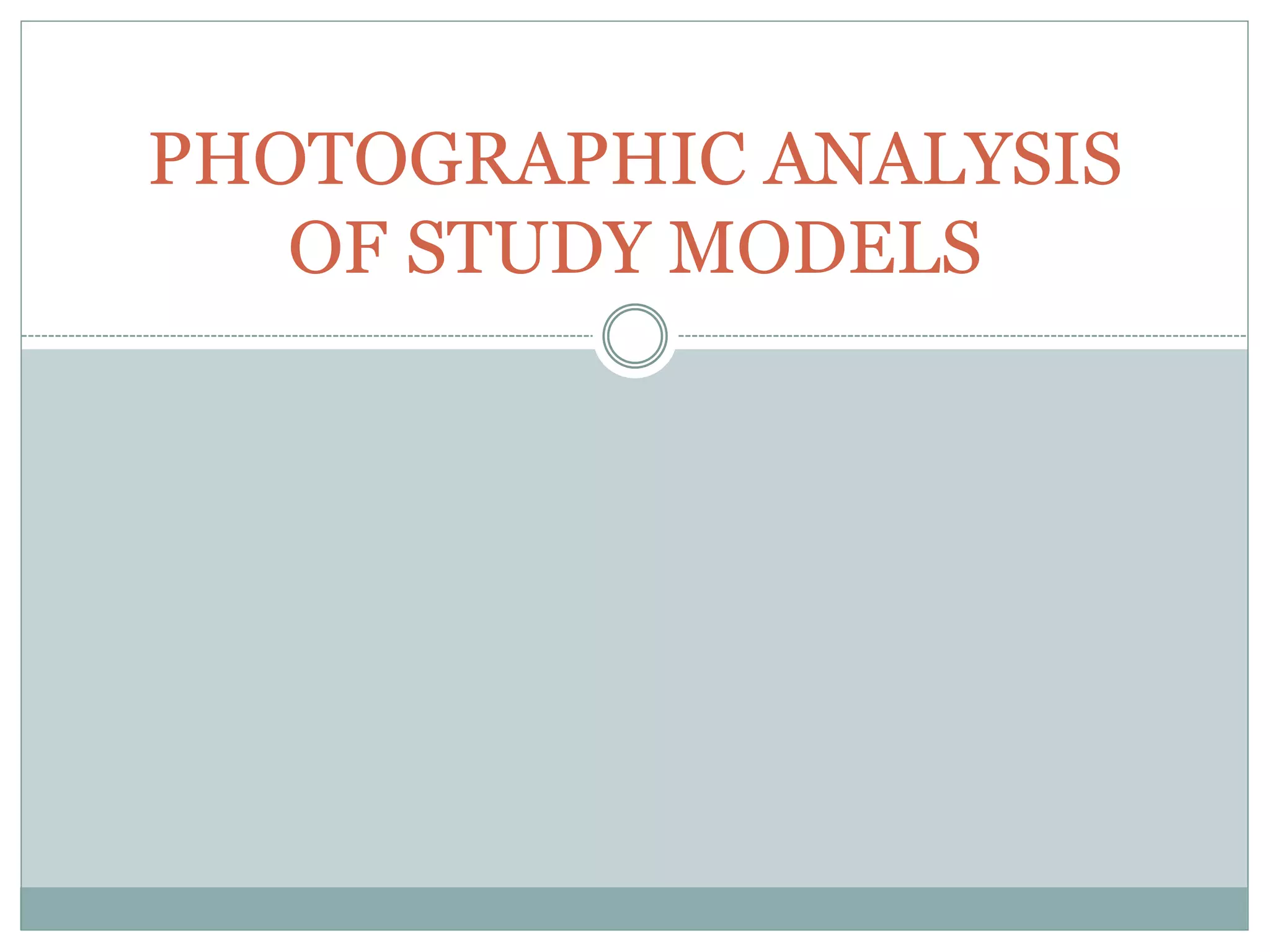 PHOTOGRAPHIC ANALYSIS
OF STUDY MODELS
 