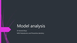 Model analysis
Dr Komal Ghiya
MDS Pedodontics and Preventive dentistry
 