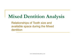 Mixed Dentition Analysis
Relationships of Tooth size and
available space during the Mixed
dentition
www.indiandentalacademy.com
 