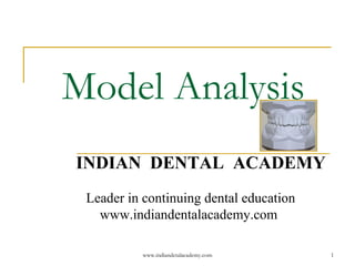 Model Analysis
INDIAN DENTAL ACADEMY
Leader in continuing dental education
www.indiandentalacademy.com
www.indiandetalacademy.com

1

 