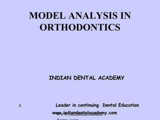MODEL ANALYSIS IN
     ORTHODONTICS




       INDIAN DENTAL ACADEMY




c       Leader in continuing Dental Education
       www.indiandentalacademy.com
        www.indiandentalaca
 