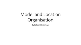 Model and Location
Organisation
By Callum Hemmings
 