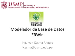 Modelador de Base de Datos ERWin Ing. Ivan Casma Angulo [email_address] 