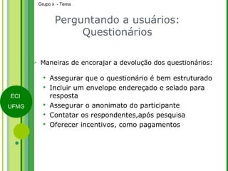 Perguntando a usuários: Questionários <ul><li>Maneiras de encorajar a devolução dos questionários: </li></ul><ul><ul><li>A...
