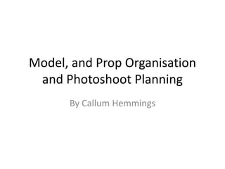 Model, and Prop Organisation
and Photoshoot Planning
By Callum Hemmings
 