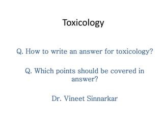 Toxicology
Q. How to write an answer for toxicology?
Q. Which points should be covered in
answer?
Dr. Vineet Sinnarkar
 