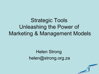 Strategic Tools
Unleashing the Power of
Marketing & Management Models
Helen Strong
helen@strong.org.za
 