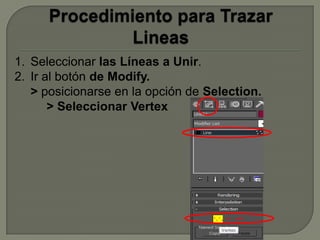 1. Seleccionar las Líneas a Unir.
2. Ir al botón de Modify.
   > posicionarse en la opción de Selection.
       > Seleccionar Vertex
 