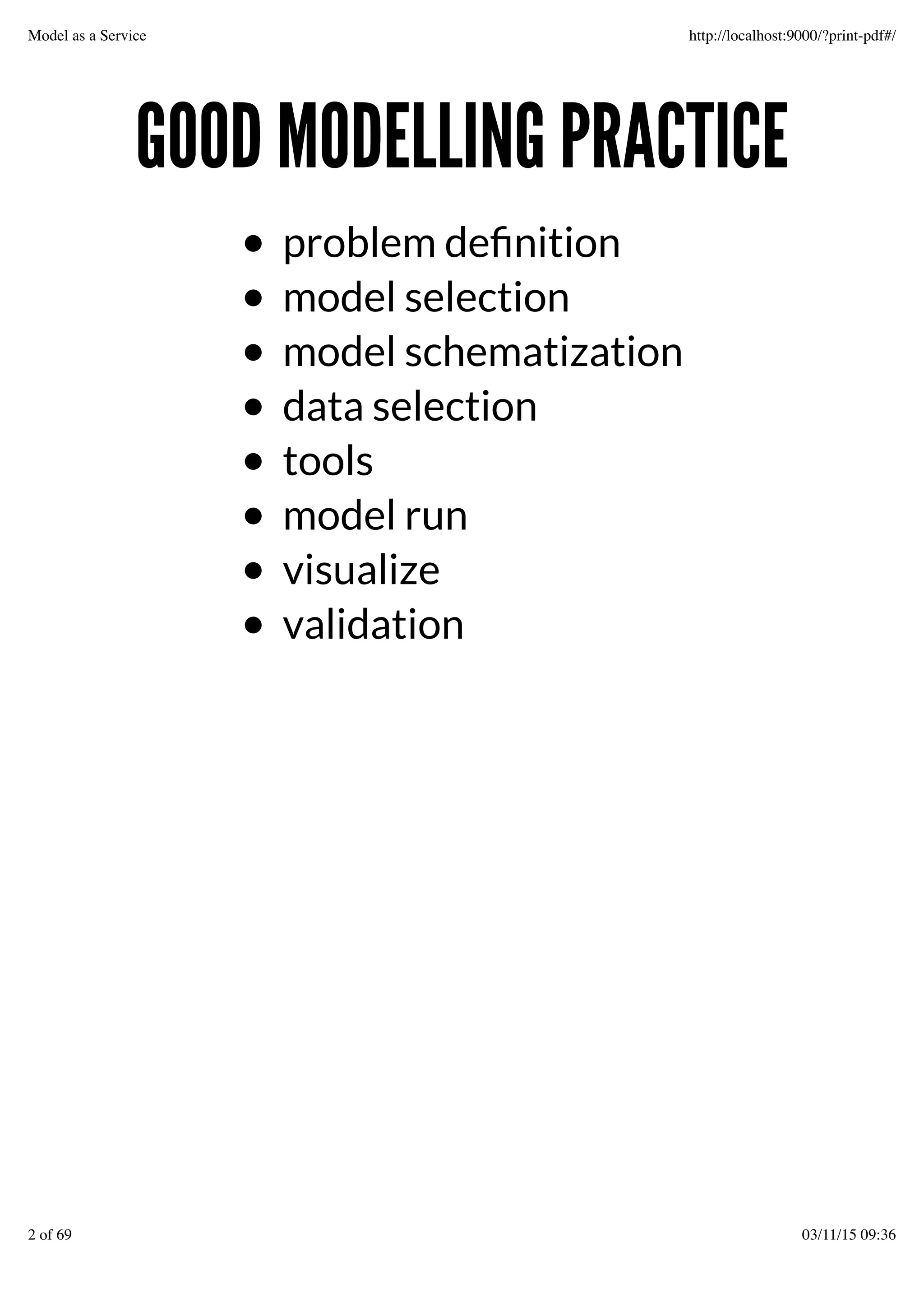 GOOD MODELLING PRACTICEGOOD MODELLING PRACTICE
problem deﬁnition
model selection
model schematization
data selection
tools
model run
visualize
validation
Model as a Service http://localhost:9000/?print-pdf#/
2 of 69 03/11/15 09:36
 