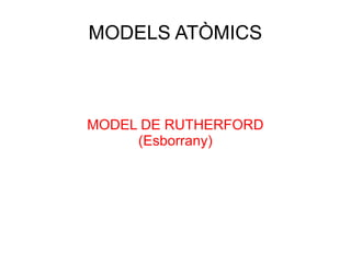 MODELS ATÒMICS
MODEL DE RUTHERFORD
(Esborrany)
 