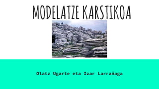 MODELATZEKARSTIKOA
Olatz Ugarte eta Izar Larrañaga
 