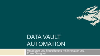 Metadaten und Modellierung mit Innovator und
PowerDesigner
DATA VAULT
AUTOMATION
 