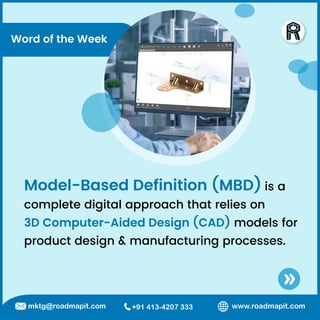 Word of the Week
Model-Based Definition (MBD) is a
complete digital approach that relies on
3D Computer-Aided Design (CAD) models for
product design & manufacturing processes.
www.roadmapit.com
mktg@roadmapit.com +91 413-4207 333
 