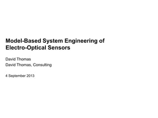 Model-Based System Engineering of
Electro-Optical Sensors
David Thomas
David Thomas, Consulting
4 September 2013
 