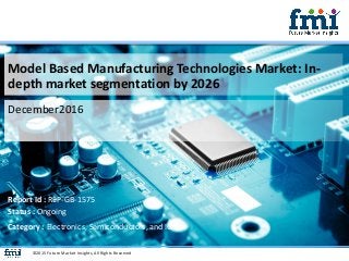 Model Based Manufacturing Technologies Market: In-
depth market segmentation by 2026
December2016
©2015 Future Market Insights, All Rights Reserved
Report Id : REP-GB-1575
Status : Ongoing
Category : Electronics, Semiconductors, and ICT
 