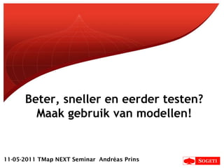 Beter, sneller en eerder testen? Maak gebruik van modellen! 11-05-2011 TMap NEXT Seminar  Andréas Prins 