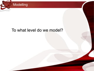 Modelling To what level do we model? 