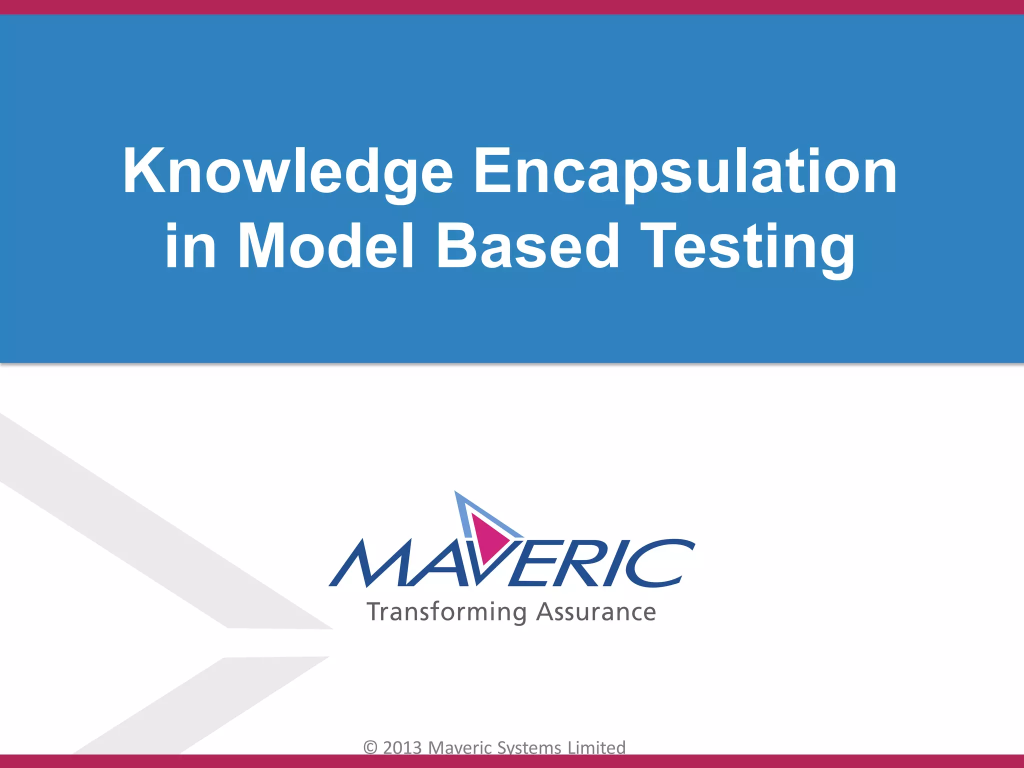 © 2013 Maveric Systems Limited
Knowledge Encapsulation
in Model Based Testing
 