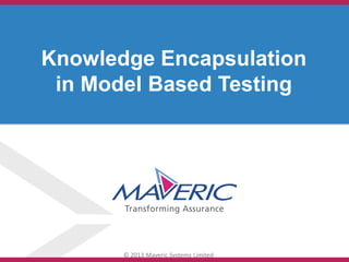 © 2013 Maveric Systems Limited
Knowledge Encapsulation
in Model Based Testing
 