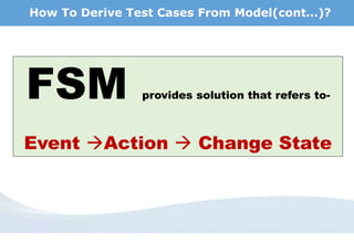 How To Derive Test Cases From Model(cont…)?
FSM provides solution that refers to-
Event Action  Change State
 