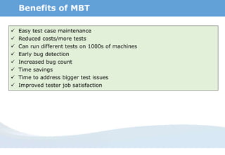 Beeline
Benefits of MBT
 Easy test case maintenance
 Reduced costs/more tests
 Can run different tests on 1000s of machines
 Early bug detection
 Increased bug count
 Time savings
 Time to address bigger test issues
 Improved tester job satisfaction
 